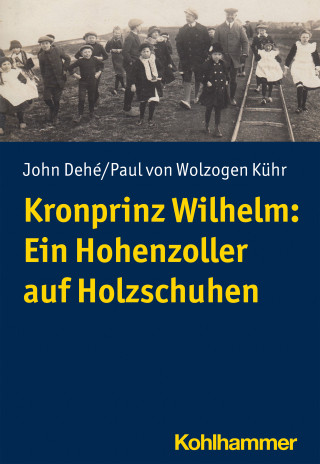 John Dehé, Paul von Wolzogen Kühr: Kronprinz Wilhelm: Ein Hohenzoller auf Holzschuhen