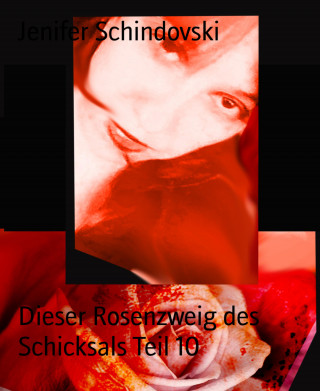 Jenifer Schindovski: Dieser Rosenzweig des Schicksals Teil 10