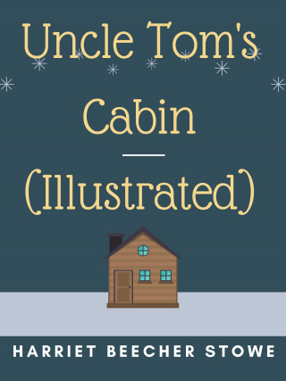 Harriet Beecher Stowe: Uncle Tom's Cabin (Illustrated)