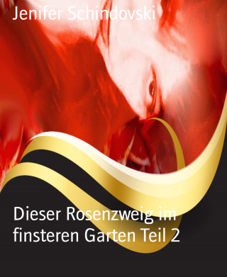 Jenifer Schindovski: Dieser Rosenzweig im finsteren Garten Teil 2