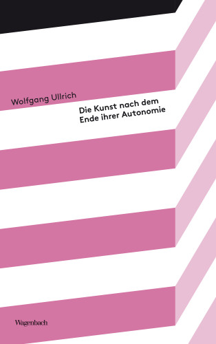 Wolfgang Ullrich: Die Kunst nach dem Ende ihrer Autonomie