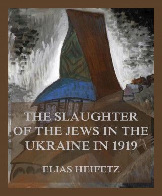 Elias Heifetz: The Slaughter of the Jews in the Ukraine in 1919