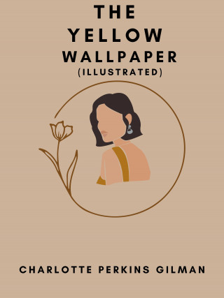 Charlotte Perkins Gilman: The Yellow Wallpaper (Illustrated)