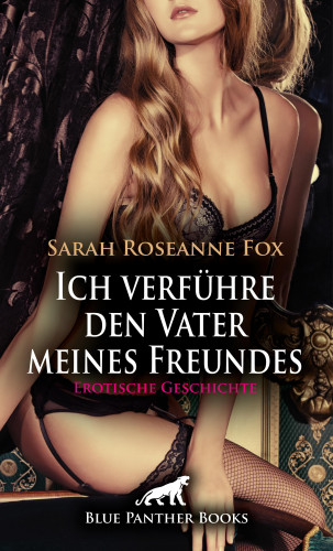 Sarah Roseanne Fox: Ich verführe den Vater meines Freundes | Erotische Geschichte