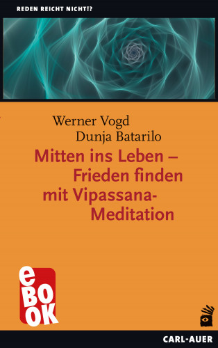 Werner Vogd, Dunja Batarilo: Mitten ins Leben – Frieden finden mit Vipassana-Meditation