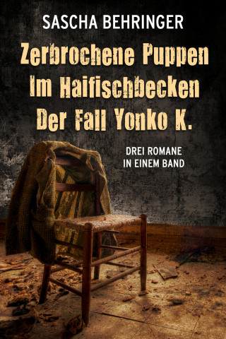 Sascha Behringer: Zerbrochene Puppen / Im Haifischbecken /Der Fall Yonko K. - Drei Romane in einem Band