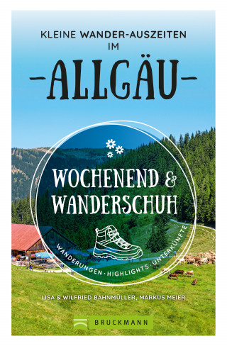 Wilfried Bahnmüller, Lisa Bahnmüller: Wochenend und Wanderschuh – Kleine Wander-Auszeiten im Allgäu