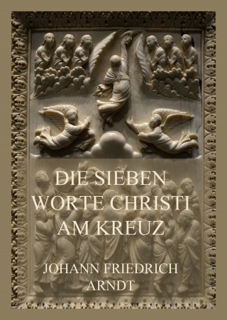 Johann Friedrich Arndt: Die sieben Worte Christi am Kreuz