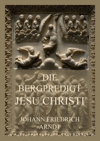 Johann Friedrich Arndt: Die Bergpredigt Jesu Christi