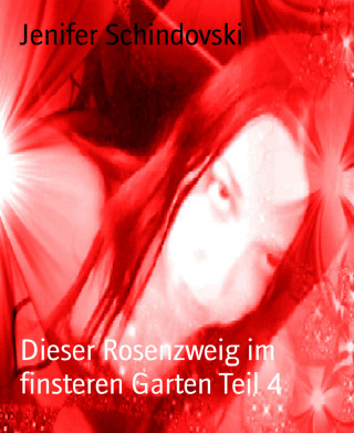 Jenifer Schindovski: Dieser Rosenzweig im finsteren Garten Teil 4