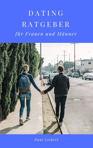 Paul Liebert: Dating Ratgeber - für Frauen und Männer