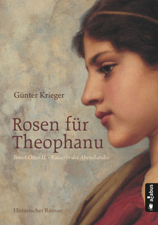 Günter Krieger: Rosen für Theophanu. Braut Ottos II. - Kaiserin des Abendlandes