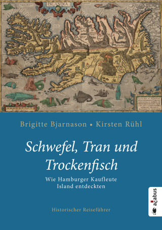 Brigitte Bjarnason, Kirsten Rühl: Schwefel, Tran und Trockenfisch. Wie Hamburger Kaufleute Island eroberten