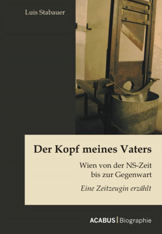 Luis Stabauer: Der Kopf meines Vaters: Wien von der NS-Zeit bis zur Gegenwart - Eine Zeitzeugin erzählt