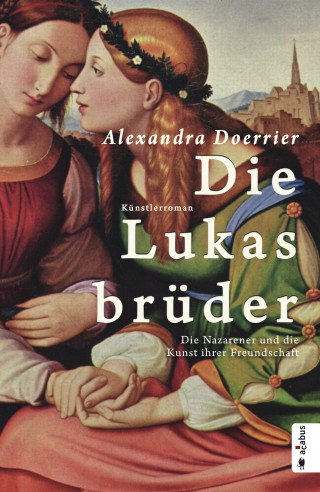 Alexandra Doerrier: Die Lukasbrüder. Die Nazarener und die Kunst ihrer Freundschaft