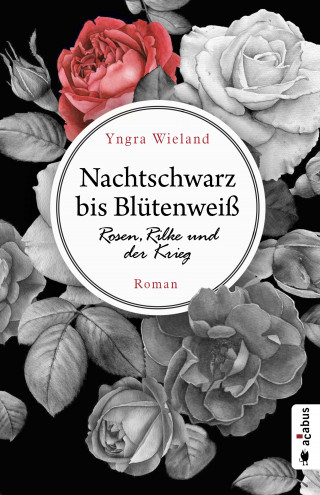 Yngra Wieland: Nachtschwarz bis Blütenweiß. Rosen, Rilke und der Krieg