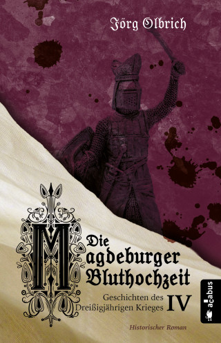 Jörg Olbrich: Die Magdeburger Bluthochzeit. Geschichten des Dreißigjährigen Krieges. Band 4