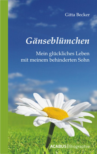 Gitta Becker: Gänseblümchen - Mein glückliches Leben mit meinem behinderten Sohn