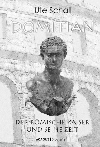 Ute Schall: Domitian. Der römische Kaiser und seine Zeit