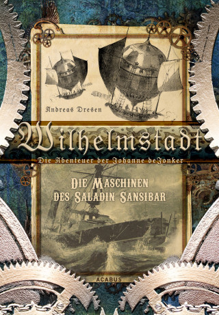 Andreas Dresen: Wilhelmstadt. Die Abenteuer der Johanne deJonker. Band 1 - Die Maschinen des Saladin Sansibar
