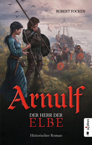 Robert Focken: Arnulf. Der Herr der Elbe