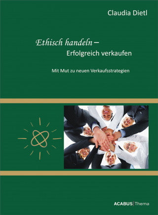 Claudia Dietl: Ethisch handeln - Erfolgreich verkaufen. Mit Mut zu neuen Verkaufsstrategien