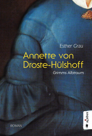 Esther Grau: Annette von Droste-Hülshoff. Grimms Albtraum
