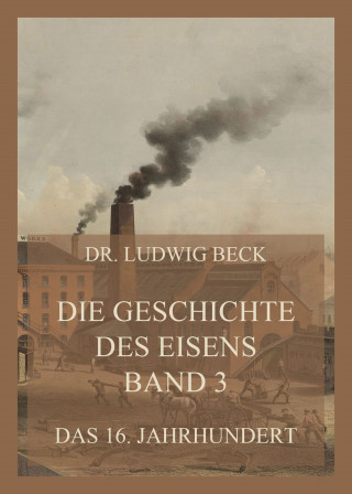 Dr. Ludwig Beck: Die Geschichte des Eisens, Band 3: Das 16. Jahrhundert