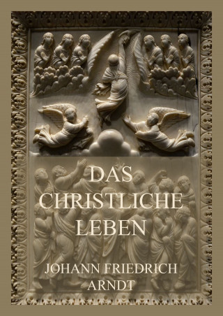 Johann Friedrich Arndt: Das christliche Leben