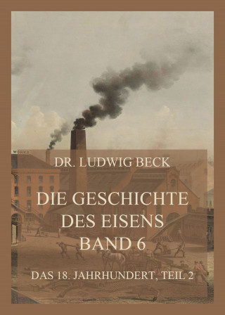 Dr. Ludwig Beck: Die Geschichte des Eisens, Band 6: Das 18. Jahrhundert, Teil 2