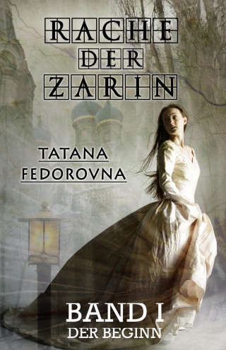 Tatana Fedorovna: Rache der Zarin. Der Beginn: Nach wahren Begebenheiten