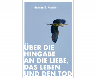 Nadeen E. Roessler: Über die Hingabe an die Liebe, das Leben und den Tod
