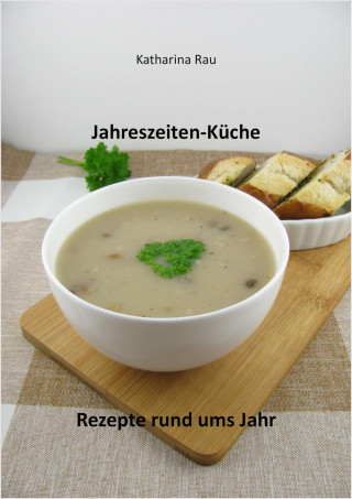 Katharina Rau: Jahreszeiten-Küche: Rezepte rund ums Jahr