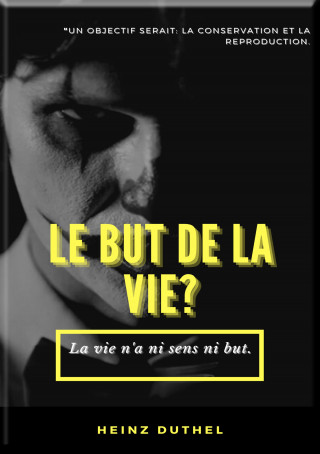 Heinz Duthel: MON AMI HEINZ DUTHEL : LE BUT DE LA VIE?