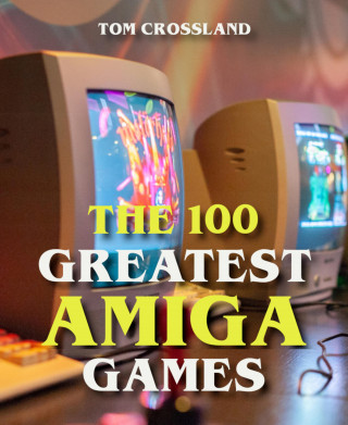 Tom Crossland: The 100 Greatest Amiga Games