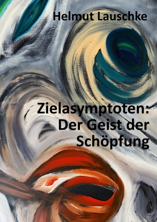 Helmut Lauschke: Zielasymptoten: Der Geist der Schöpfung