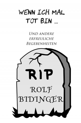 Rolf Bidinger: Wenn ich mal tot bin & andere erfreuliche Begebenheiten