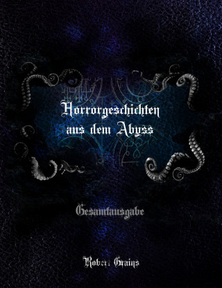 Robert Grains: Horrorgeschichten aus dem Abyss - Gesamtausgabe