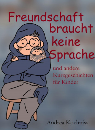 Andrea Kochniss: Freundschaft braucht keine Sprache und andere Kurzgeschichten für Kinder