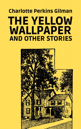 Charlotte Perkins Gilman: The Yellow Wallpaper and Other Stories