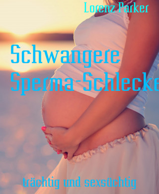 Lorenz Parker: Schwangere Sperma-Schleckerinnen