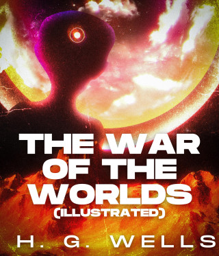 H. G. Wells: The War of the Worlds (Illustrated)