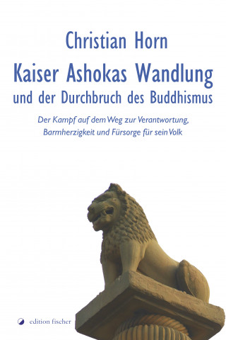 Christian Horn: Kaiser Ashokas Wandlung und der Durchbruch des Buddhismus