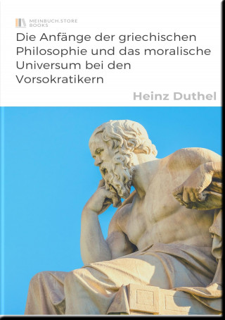 Heinz Duthel: Die Anfänge der griechischen Philosophie und das moralische Universum bei den Vorsokratikern