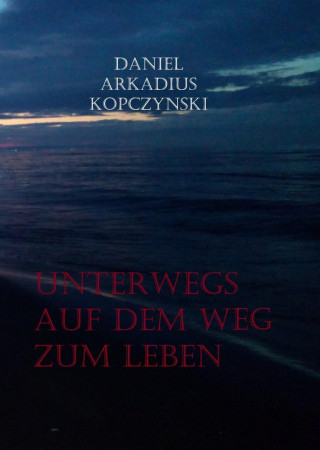 Daniel Arkadius Kopczynski: Unterwegs auf dem Weg zum Leben