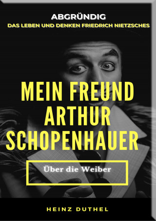 Heinz Duthel: MEIN FREUND FRIEDRICH NIETZSCHES MEIN FREUND ARTHUR SCHOPENHAUER