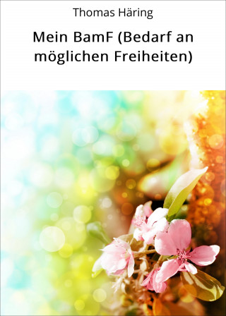 Thomas Häring: Mein BamF (Bedarf an möglichen Freiheiten)