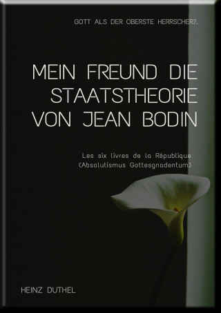 Heinz Duthel: MEIN FREUND DIE STAATSTHEORIE VON JEAN BODIN