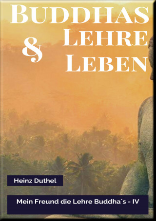 Heinz Duthel: MEIN FREUND DIE LEHRE UND LEBEN DES BUDDHA IV