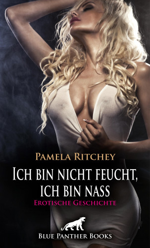 Pamela Ritchey: Ich bin nicht feucht, ich bin nass | Erotische Geschichte